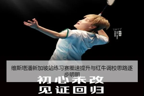 维斯塔潘新加坡站练习赛圈速提升与红牛调校思路逐步明朗